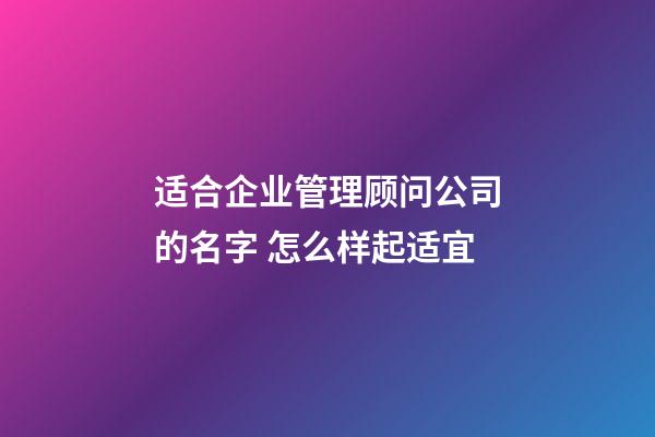 适合企业管理顾问公司的名字 怎么样起适宜-第1张-公司起名-玄机派